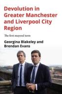 Devolution in Greater Manchester and Liverpool City Region: The First Mayoral Term di Georgina Blakeley, Brendan Evans edito da MANCHESTER UNIV PR