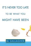 It's Never Too Late to Be What You Might Have Been di Bj Gallagher edito da CLEIS PR