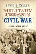 Military Prisons of the Civil War di David L. Keller edito da WESTHOLME PUB