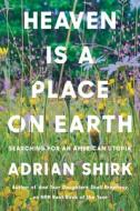 Heaven Is a Place on Earth: Searching for an American Utopia di Adrian Shirk edito da COUNTERPOINT PR