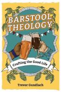 Barstool Theology: Crafting the Good Life di Trevor Gundlach edito da OUR SUNDAY VISITOR
