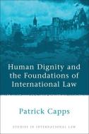 Human Dignity and the Foundations of International Law di P. M. Capps, Patrick Capps, Capps edito da HART PUB