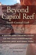 Beyond Capitol Reef: South-Central Utah: A Hiking and Touring Guide to the Area Surrounding Capitol Reef National Park di Rick Stinchfield edito da BOWER HOUSE
