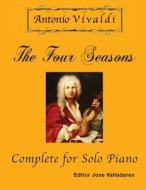 Antonio Vivaldi - The Four Seasons, Complete: For Solo Piano di Antonio Vivaldi edito da Createspace Independent Publishing Platform