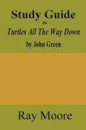 Study Guide to Turtles All the Way Down by John Green di Ray Moore M. a. edito da Createspace Independent Publishing Platform