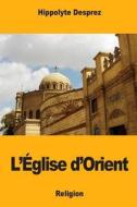 L'Eglise D'Orient di Hippolyte Desprez edito da Createspace Independent Publishing Platform