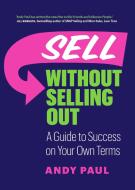 How to Sell Without Selling Out: A Guide to Success on Your Own Terms di Andy Paul edito da PAGE TWO BOOKS INC