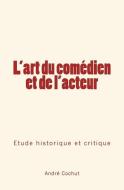 L'art du comédien et de l'acteur: Étude historique et critique di Andre Cochut edito da LIGHTNING SOURCE INC