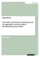Die Suche Nach Dem Ich: Identitatssuche Im Jugendalter Und Die Positive Beeinflussung Durch Musik di Regina Marsch edito da Grin Verlag