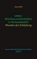 Leben: Wachsen und Entfalten in Verbundenheit - Wunder der Schöpfung di Maria Wolf edito da Books on Demand