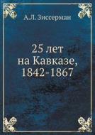 25 Let Na Kavkaze, 1842-1867 di A L Zisserman edito da Book On Demand Ltd.
