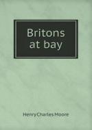 Britons At Bay di Henry Charles Moore edito da Book On Demand Ltd.