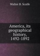 America, Its Geographical History, 1492-1892 di Walter B Scaife edito da Book On Demand Ltd.