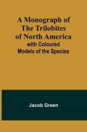 A Monograph of the Trilobites of North America di Jacob Green edito da Alpha Editions