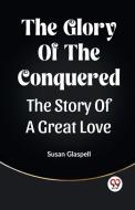 The Glory Of The Conquered The Story Of A Great Love di Susan Glaspell edito da Double 9 Books