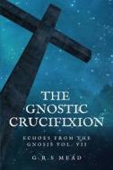 The Gnostic Crucifixion: Easy-to-Read Layout di G. R. S. Mead edito da LIGHTNING SOURCE INC