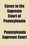Cases In The Supreme Court Of Pennsylvania (volume 8); Being Those Cases Not Designated To Be Reported By The State Reporter From 1885 To 1889 di Pennsylvania Supreme Court edito da General Books Llc
