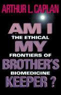 Am I My Brothers Keeper?: The Ethical Frontiers of Biomedicine di Arthur L. Caplan edito da Indiana University Press
