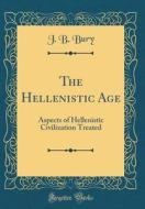 The Hellenistic Age: Aspects of Hellenistic Civilization Treated (Classic Reprint) di J. B. Bury edito da Forgotten Books