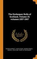 The Exchequer Rolls Of Scotland, Volume 19; Volumes 1557-1567 di Burnett George Burnett, Stuart John Stuart, McNeill George Powell McNeill edito da Franklin Classics