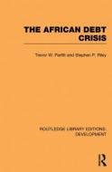 The African Debt Crisis di Trevor W. Parfitt, Stephen P. Riley edito da ROUTLEDGE