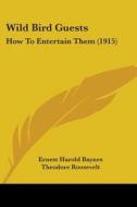 Wild Bird Guests: How to Entertain Them (1915) di Ernest Harold Baynes edito da Kessinger Publishing