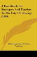 A Handbook For Strangers And Tourists To The City Of Chicago (1869) di Halpin Hayes And McClure Publishers edito da Kessinger Publishing, Llc