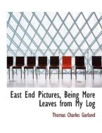 East End Pictures, Being More Leaves From My Log di Thomas Charles Garland edito da Bibliolife