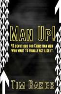 Man Up!: 40 Devotions for Christian Men Who Want to Finally ACT Like It. di Tim Baker edito da Tim Baker