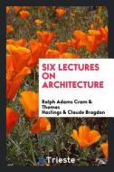 Six Lectures on Architecture di Ralph Adams Cram, Thomas Hastings, Claude Fayette Bragdon edito da LIGHTNING SOURCE INC