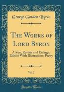 The Works of Lord Byron, Vol. 7: A New, Revised and Enlarged Edition with Illustrations; Poetry (Classic Reprint) di George Gordon Byron edito da Forgotten Books