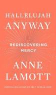 Hallelujah Anyway: Rediscovering Mercy di Anne Lamott edito da RIVERHEAD