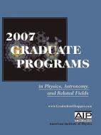 2007 Graduate Programs In Physics, Astronomy, And Related Fields edito da American Institute Of Physics