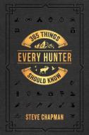 365 Things Every Hunter Should Know di Steve Chapman edito da HARVEST HOUSE PUBL