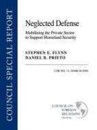 Neglected Defense: Mobilizing the Private Sector to Support Homeland Security di Stephen E. Flynn, Daniel B. Prieto edito da COUNCIL FOREIGN RELATIONS