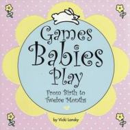 Games Babies Play: From Birth to Twelve Months di Vicki Lansky edito da BOOK PEDDLERS