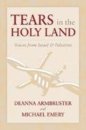 Tears in the Holy Land: Voices from Israel & Palestine di Deanna Armbruster, Michael Emery edito da ARNICA PUB INC