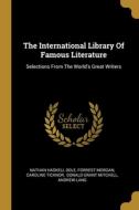 The International Library Of Famous Literature: Selections From The World's Great Writers di Nathan Haskell Dole, Forrest Morgan, Caroline Ticknor edito da WENTWORTH PR