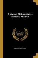 A Manual Of Quantitative Chemical Analysis di Edwin Fremont Ladd edito da WENTWORTH PR