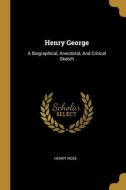 Henry George: A Biographical, Anecdotal, And Critical Sketch di Henry Rose edito da WENTWORTH PR