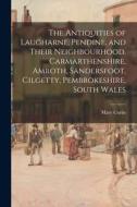 The Antiquities of Laugharne, Pendine, and Their Neighbourhood, Carmarthenshire, Amroth, Sandersfoot, Cilgetty, Pembrokeshire, South Wales di Mary Curtis edito da LIGHTNING SOURCE INC