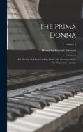 The Prima Donna: Her History And Surroundings From The Seventeenth To The Nineteenth Century; Volume 2 di Henry Sutherland Edwards edito da LEGARE STREET PR