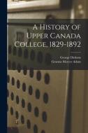 A History of Upper Canada College, 1829-1892 di Graeme Mercer Adam, George Dickson edito da LEGARE STREET PR