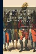 Pin Money, by the Authoress of 'the Manners of the Day'. by Mrs. Gore di Catherine Grace Frances Gore edito da LEGARE STREET PR