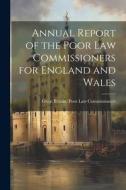Annual Report of the Poor Law Commissioners for England and Wales di Great Britain Poor Law Commissioners edito da LEGARE STREET PR