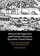 Between The Pagan Past And Christian Present In Byzantine Visual Culture di Paroma Chatterjee edito da Cambridge University Press