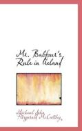 Mr. Balfour's Rule In Ireland di Michael John Fitzgerald McCarthy edito da Bibliolife