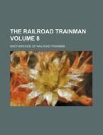 The Railroad Trainman Volume 8 di Brotherhood Of Railroad Trainmen edito da Rarebooksclub.com