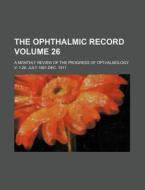The Ophthalmic Record Volume 26; A Monthly Review of the Progress of Opthalmology. V. 1-26, July 1891-Dec. 1917 di Books Group edito da Rarebooksclub.com