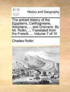 The Antient History Of The Egyptians, Carthaginians, Assyrians, ... And Grecians. By Mr. Rollin, ... Translated From The French. ... Volume 7 Of 10 di Charles Rollin edito da Gale Ecco, Print Editions
